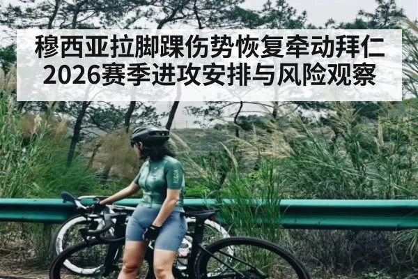 穆西亚拉脚踝伤势恢复牵动拜仁2026赛季进攻安排与风险观察